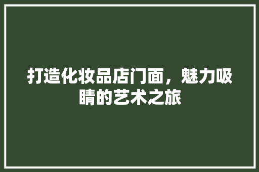 打造化妆品店门面，魅力吸睛的艺术之旅