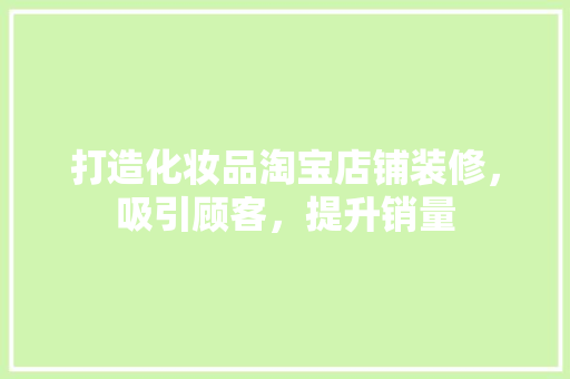 打造化妆品淘宝店铺装修，吸引顾客，提升销量