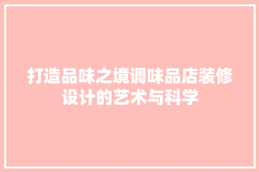 打造品味之境调味品店装修设计的艺术与科学