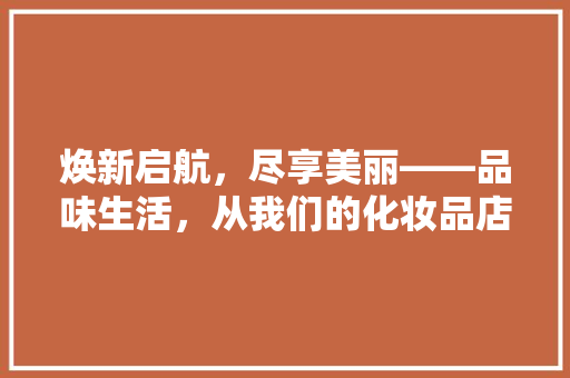 焕新启航，尽享美丽——品味生活，从我们的化妆品店装修记开始