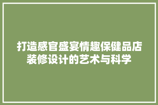 打造感官盛宴情趣保健品店装修设计的艺术与科学
