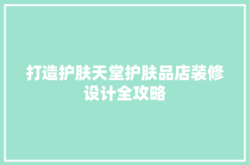 打造护肤天堂护肤品店装修设计全攻略