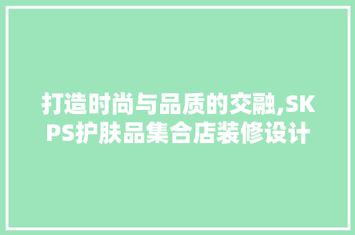 打造时尚与品质的交融,SKPS护肤品集合店装修设计