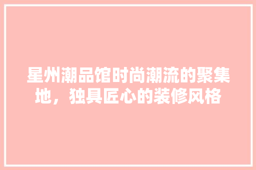 星州潮品馆时尚潮流的聚集地，独具匠心的装修风格