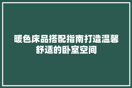 暖色床品搭配指南打造温馨舒适的卧室空间