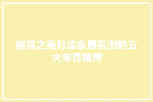 极简之美打造家居氛围的五大单品推荐