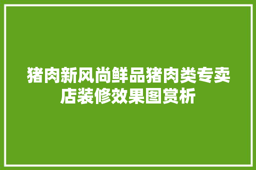 猪肉新风尚鲜品猪肉类专卖店装修效果图赏析