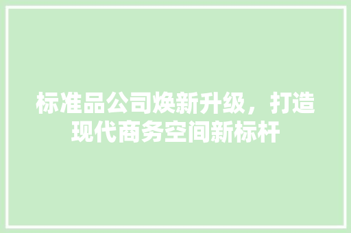 标准品公司焕新升级，打造现代商务空间新标杆