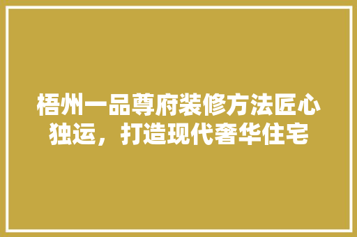 梧州一品尊府装修方法匠心独运，打造现代奢华住宅