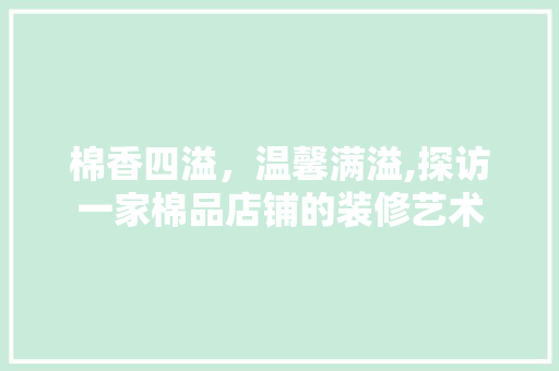 棉香四溢，温馨满溢,探访一家棉品店铺的装修艺术