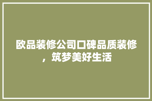 欧品装修公司口碑品质装修，筑梦美好生活