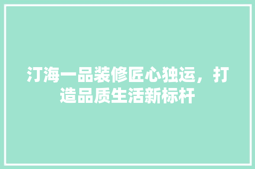 汀海一品装修匠心独运，打造品质生活新标杆  第1张