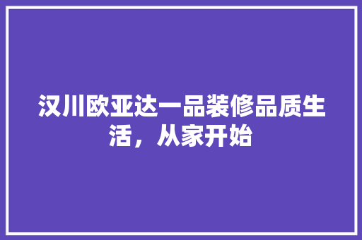 汉川欧亚达一品装修品质生活，从家开始