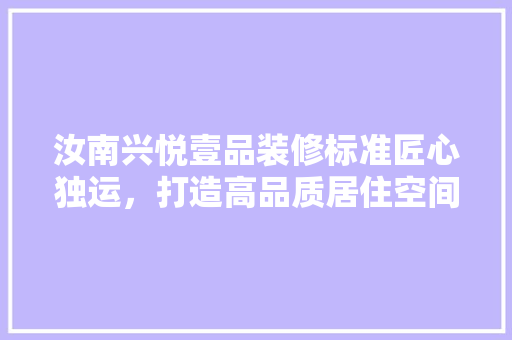 汝南兴悦壹品装修标准匠心独运，打造高品质居住空间