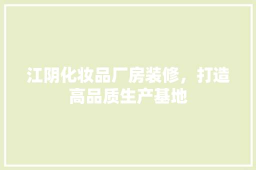 江阴化妆品厂房装修，打造高品质生产基地