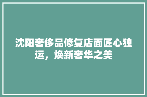 沈阳奢侈品修复店面匠心独运，焕新奢华之美