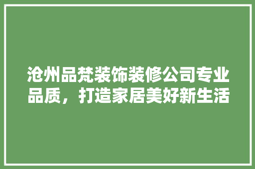 沧州品梵装饰装修公司专业品质，打造家居美好新生活