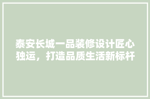 泰安长城一品装修设计匠心独运，打造品质生活新标杆