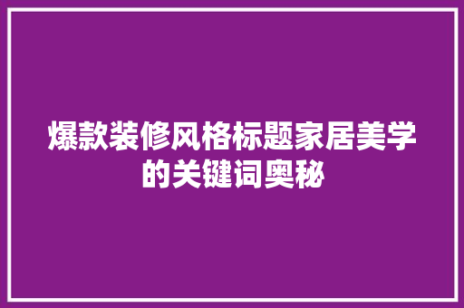 爆款装修风格标题家居美学的关键词奥秘