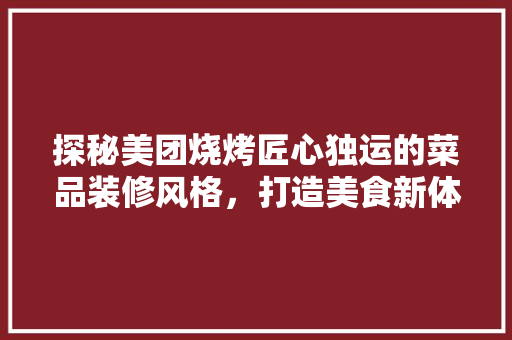 探秘美团烧烤匠心独运的菜品装修风格，打造美食新体验