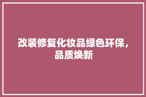 改装修复化妆品绿色环保，品质焕新