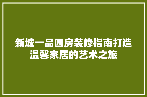 新城一品四房装修指南打造温馨家居的艺术之旅