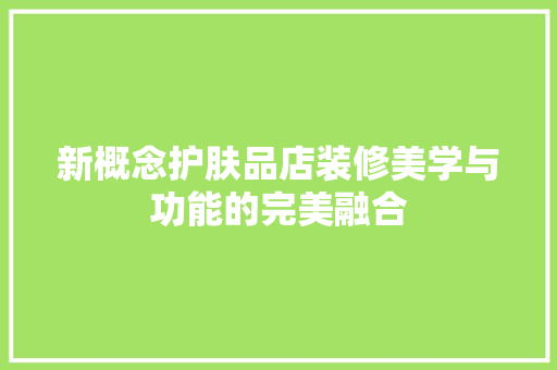 新概念护肤品店装修美学与功能的完美融合