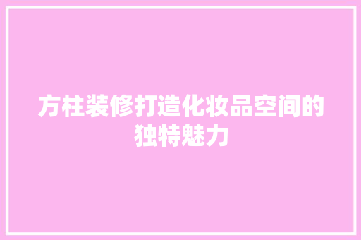 方柱装修打造化妆品空间的独特魅力