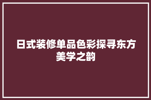 日式装修单品色彩探寻东方美学之韵