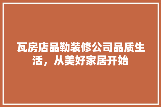瓦房店品勒装修公司品质生活，从美好家居开始