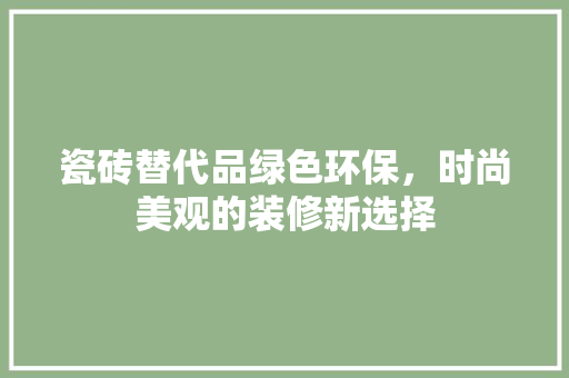 瓷砖替代品绿色环保，时尚美观的装修新选择