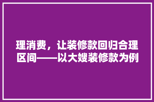 理消费，让装修款回归合理区间——以大嫂装修款为例  第1张