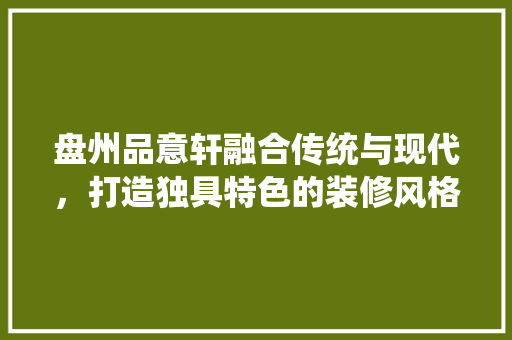 盘州品意轩融合传统与现代，打造独具特色的装修风格  第1张