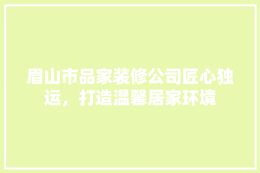 眉山市品家装修公司匠心独运，打造温馨居家环境