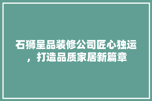 石狮呈品装修公司匠心独运，打造品质家居新篇章
