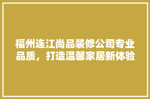 福州连江尚品装修公司专业品质，打造温馨家居新体验
