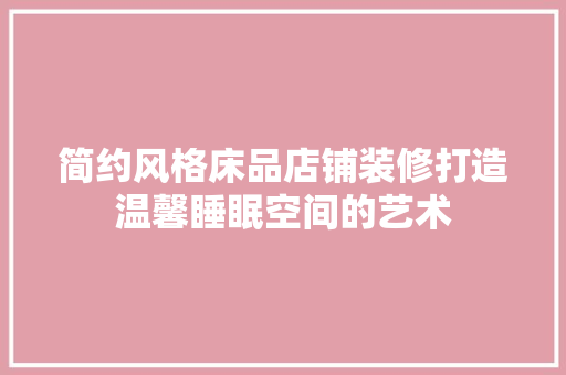 简约风格床品店铺装修打造温馨睡眠空间的艺术