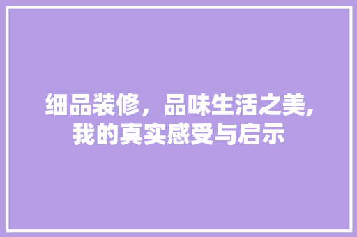 细品装修，品味生活之美,我的真实感受与启示