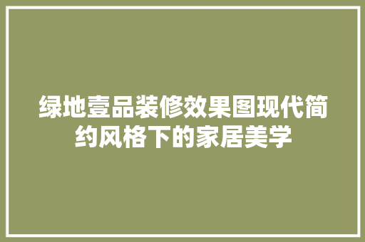 绿地壹品装修效果图现代简约风格下的家居美学