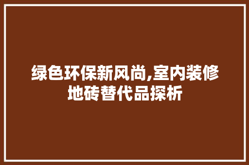 绿色环保新风尚,室内装修地砖替代品探析