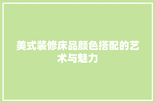 美式装修床品颜色搭配的艺术与魅力