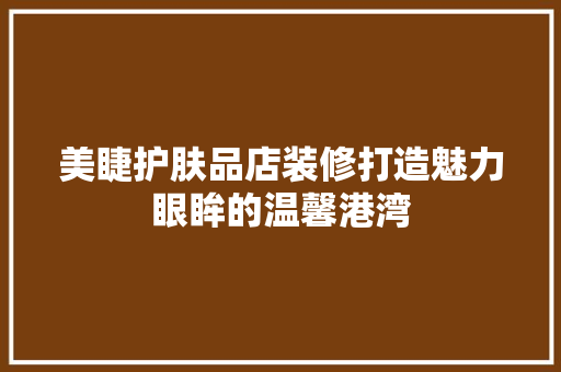 美睫护肤品店装修打造魅力眼眸的温馨港湾