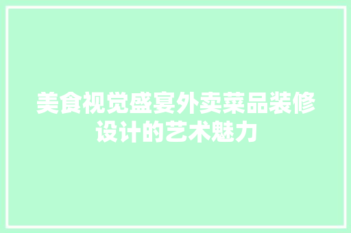 美食视觉盛宴外卖菜品装修设计的艺术魅力
