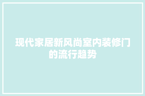 现代家居新风尚室内装修门的流行趋势