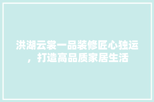 洪湖云裳一品装修匠心独运，打造高品质家居生活