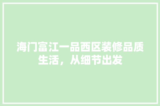 海门富江一品西区装修品质生活，从细节出发