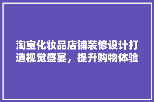 淘宝化妆品店铺装修设计打造视觉盛宴，提升购物体验