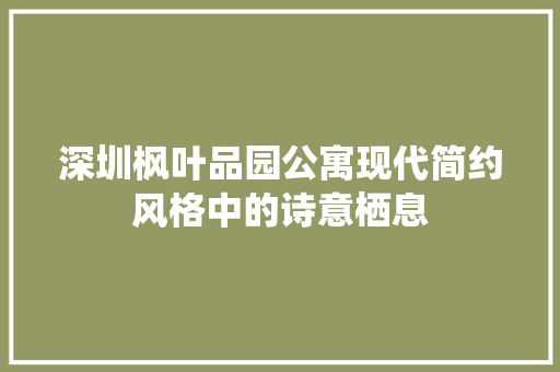 深圳枫叶品园公寓现代简约风格中的诗意栖息  第1张