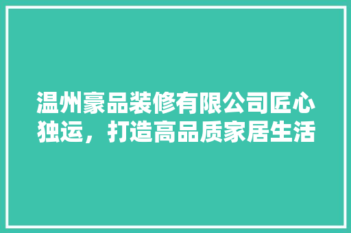 温州豪品装修有限公司匠心独运，打造高品质家居生活