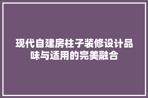 现代自建房柱子装修设计品味与适用的完美融合